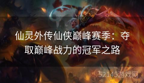 仙灵外传仙侠巅峰赛季:夺取巅峰战力的冠军之路 仙灵外传仙侠巅峰赛季:夺取巅峰战力的冠军之路