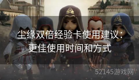 尘缘双倍经验卡使用建议:更佳使用时间和方式 尘缘双倍经验卡使用建议:更佳使用时间和方式