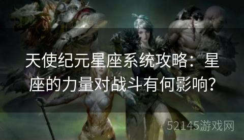 天使纪元星座系统攻略：星座的力量对战斗有何影响？