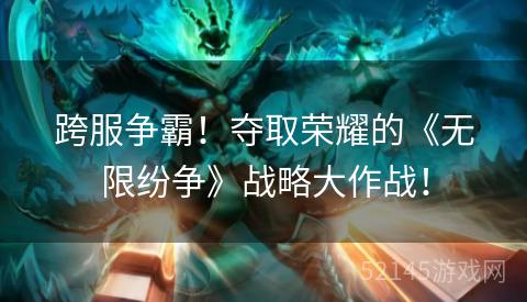 跨服争霸!夺取荣耀的《无限纷争》战略大作战! 跨服争霸!夺取荣耀的《无限纷争》战略大作战!