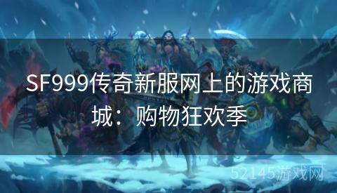 SF999传奇新服网上的游戏商城:购物狂欢季 SF999传奇新服网上的游戏商城:购物狂欢季