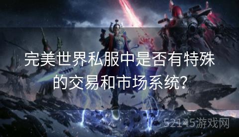 完美世界私服中是否有特殊的交易和市场系统? 完美世界私服中是否有特殊的交易和市场系统?
