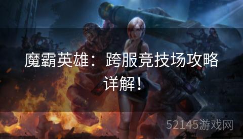 魔霸英雄:跨服竞技场攻略详解! 魔霸英雄:跨服竞技场攻略详解!