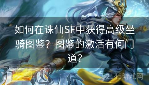 如何在诛仙SF中获得高级坐骑图鉴？图鉴的激活有何门道？
