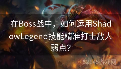 在Boss战中,如何运用ShadowLegend技能精准打击敌人弱点? 在Boss战中,如何运用ShadowLegend技能精准打击敌人弱点?