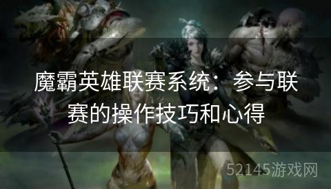 魔霸英雄联赛系统:参与联赛的操作技巧和心得 魔霸英雄联赛系统:参与联赛的操作技巧和心得