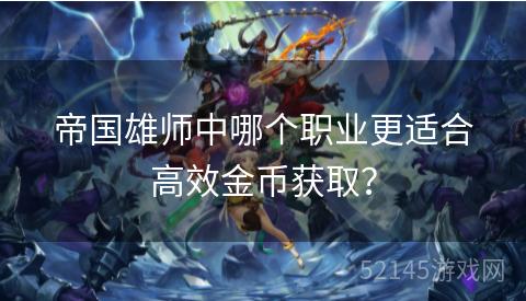 帝国雄师中哪个职业更适合高效金币获取? 帝国雄师中哪个职业更适合高效金币获取?