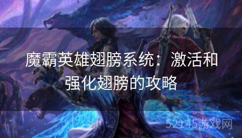 魔霸英雄翅膀系统:激活和强化翅膀的攻略 魔霸英雄翅膀系统:激活和强化翅膀的攻略