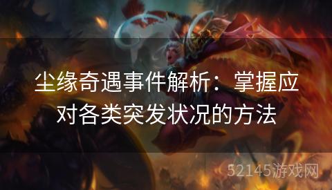 尘缘奇遇事件解析:掌握应对各类突发状况的方法 尘缘奇遇事件解析:掌握应对各类突发状况的方法