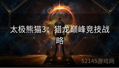太极熊猫3:猎龙巅峰竞技战略 太极熊猫3:猎龙巅峰竞技战略