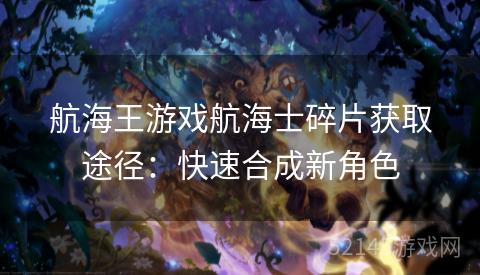 航海王游戏航海士碎片获取途径:快速合成新角色 航海王游戏航海士碎片获取途径:快速合成新角色