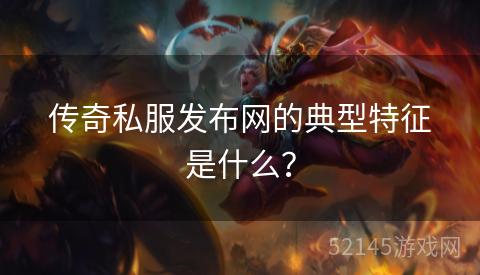 传奇私服发布网的典型特征是什么? 传奇私服发布网的典型特征是什么?