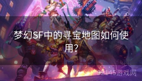 梦幻SF中的寻宝地图如何使用? 梦幻SF中的寻宝地图如何使用?