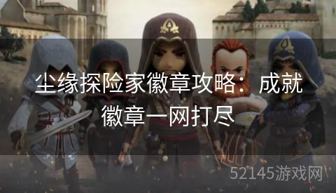 尘缘探险家徽章攻略:成就徽章一网打尽 尘缘探险家徽章攻略:成就徽章一网打尽