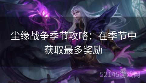 尘缘战争季节攻略:在季节中获取最多奖励 尘缘战争季节攻略:在季节中获取最多奖励