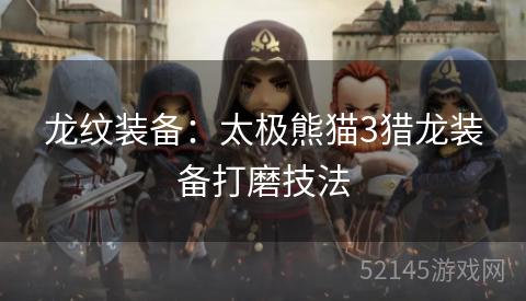 龙纹装备:太极熊猫3猎龙装备打磨技法 龙纹装备:太极熊猫3猎龙装备打磨技法