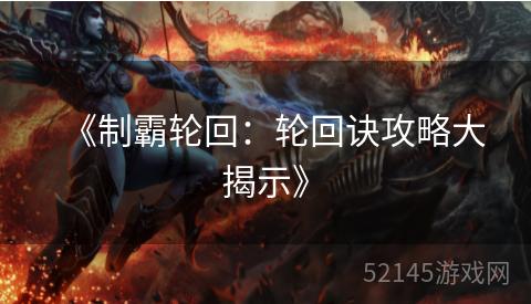 《制霸轮回：轮回诀攻略大揭示》