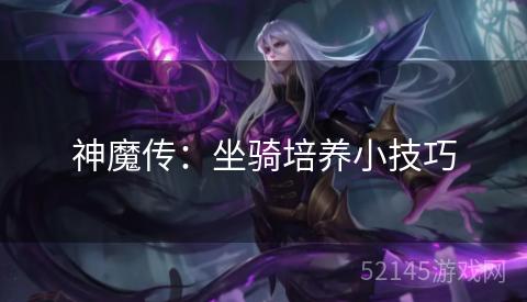神魔传:坐骑培养小技巧 神魔传:坐骑培养小技巧