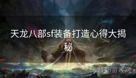 天龙八部sf装备打造心得大揭秘 天龙八部sf装备打造心得大揭秘