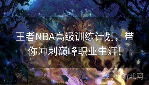王者NBA高级训练计划,带你冲刺巅峰职业生涯! 王者NBA高级训练计划,带你冲刺巅峰职业生涯!
