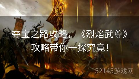 夺宝之路攻略，《烈焰武尊》攻略带你一探究竟！