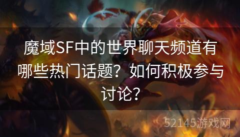 魔域SF中的世界聊天频道有哪些热门话题?如何积极参与讨论? 魔域SF中的世界聊天频道有哪些热门话题?如何积极参与讨论?