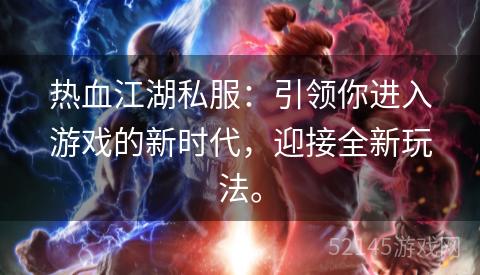 热血江湖私服:引领你进入游戏的新时代,迎接全新玩法。 热血江湖私服:引领你进入游戏的新时代,迎接全新玩法。