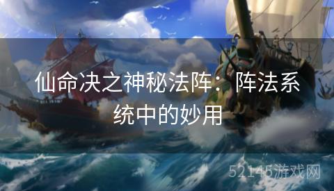 仙命决之神秘法阵:阵法系统中的妙用 仙命决之神秘法阵:阵法系统中的妙用