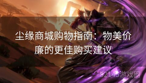 尘缘商城购物指南：物美价廉的更佳购买建议