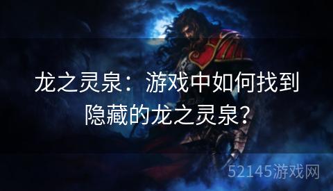 龙之灵泉:游戏中如何找到隐藏的龙之灵泉? 龙之灵泉:游戏中如何找到隐藏的龙之灵泉?