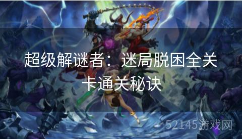 超级解谜者:迷局脱困全关卡通关秘诀 超级解谜者:迷局脱困全关卡通关秘诀