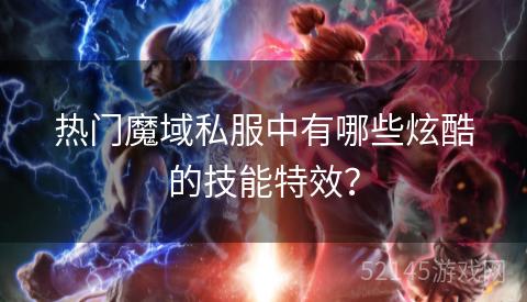热门魔域私服中有哪些炫酷的技能特效? 热门魔域私服中有哪些炫酷的技能特效?