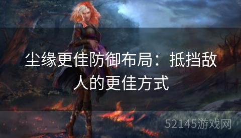 尘缘更佳防御布局:抵挡敌人的更佳方式 尘缘更佳防御布局:抵挡敌人的更佳方式