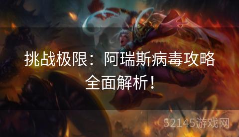 挑战极限:阿瑞斯病毒攻略全面解析! 挑战极限:阿瑞斯病毒攻略全面解析!