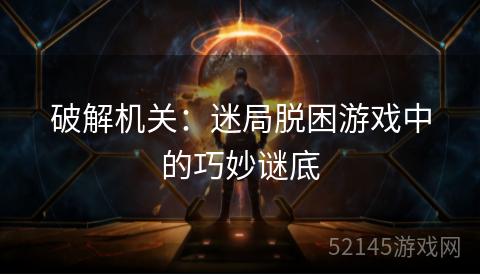破解机关:迷局脱困游戏中的巧妙谜底 破解机关:迷局脱困游戏中的巧妙谜底