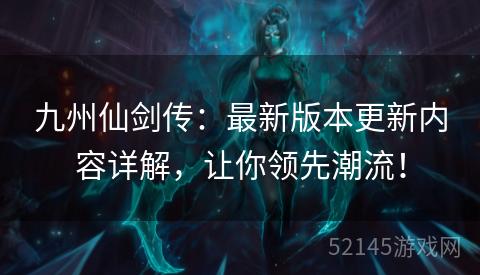 九州仙剑传:最新版本更新内容详解,让你领先潮流! 九州仙剑传:最新版本更新内容详解,让你领先潮流!