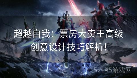 超越自我:票房大卖王高级创意设计技巧解析! 超越自我:票房大卖王高级创意设计技巧解析!