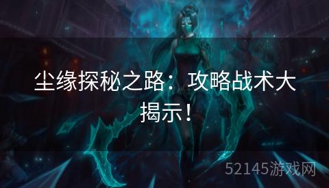 尘缘探秘之路:攻略战术大揭示! 尘缘探秘之路:攻略战术大揭示!