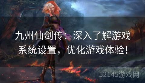 九州仙剑传:深入了解游戏系统设置,优化游戏体验! 九州仙剑传:深入了解游戏系统设置,优化游戏体验!