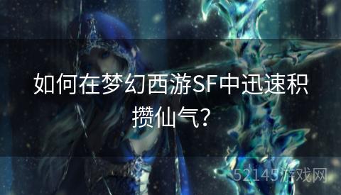 如何在梦幻西游SF中迅速积攒仙气? 如何在梦幻西游SF中迅速积攒仙气?
