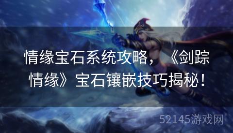 情缘宝石系统攻略，《剑踪情缘》宝石镶嵌技巧揭秘！