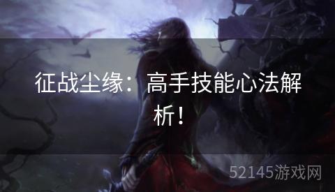 征战尘缘:高手技能心法解析! 征战尘缘:高手技能心法解析!