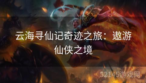 云海寻仙记奇迹之旅:遨游仙侠之境 云海寻仙记奇迹之旅:遨游仙侠之境