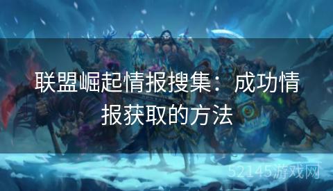 联盟崛起情报搜集:成功情报获取的方法 联盟崛起情报搜集:成功情报获取的方法