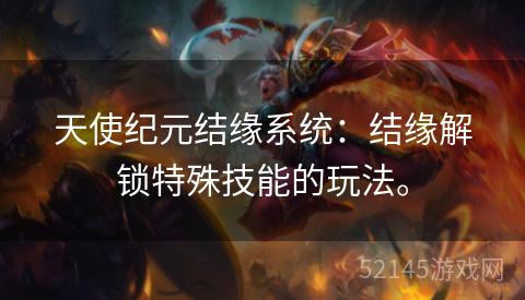 天使纪元结缘系统：结缘解锁特殊技能的玩法。