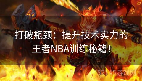 打破瓶颈:提升技术实力的王者NBA训练秘籍! 打破瓶颈:提升技术实力的王者NBA训练秘籍!