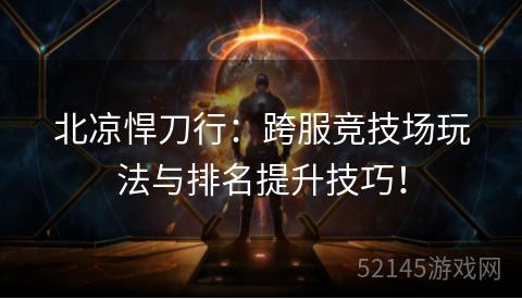 北凉悍刀行:跨服竞技场玩法与排名提升技巧! 北凉悍刀行:跨服竞技场玩法与排名提升技巧!