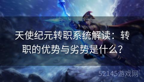 天使纪元转职系统解读：转职的优势与劣势是什么？