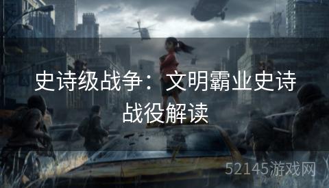 史诗级战争:文明霸业史诗战役解读 史诗级战争:文明霸业史诗战役解读