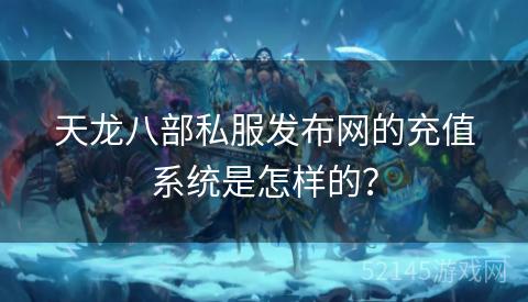 天龙八部私服发布网的充值系统是怎样的? 天龙八部私服发布网的充值系统是怎样的?